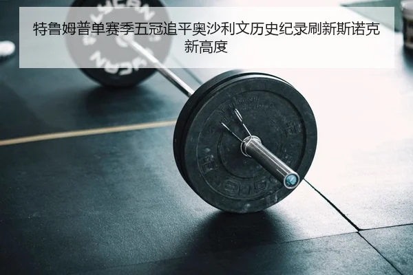 te-lu-mu-pu-dan-sai-ji-wu-guan-zhui-ping-ao-sha-li-wen-li-shi-ji-lu-shua-xin-si-nuo-ke-xin-gao-du-2-227.jpg